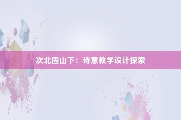 次北固山下：诗意教学设计探索