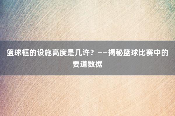 篮球框的设施高度是几许？——揭秘篮球比赛中的要道数据